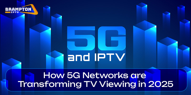 5G and IPTV: How 5G Networks are Transforming TV Viewing in 2025