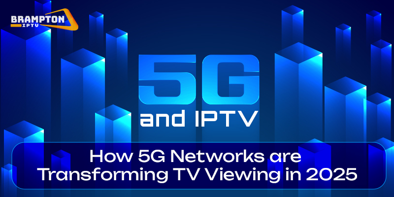 5G and IPTV: How 5G Networks are Transforming TV Viewing in 2025